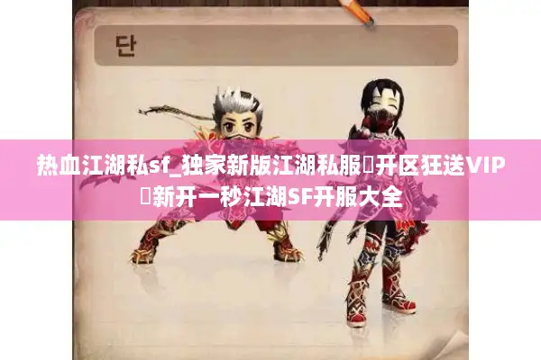 热血江湖私sf_独家新版江湖私服▷开区狂送VIP◁新开一秒江湖SF开服大全 热血江湖私sf_独家新版江湖私服▷开区狂送VIP◁新开一秒江湖SF开服大全