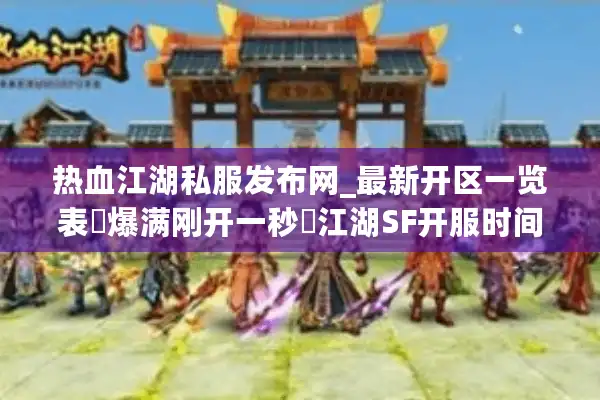 热血江湖私服发布网_最新开区一览表▷爆满刚开一秒◁江湖SF开服时间排行榜