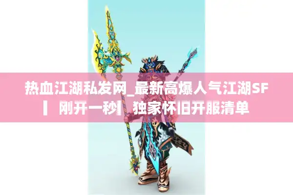 热血江湖私发网_最新高爆人气江湖SF▎刚开一秒▎独家怀旧开服清单