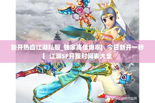 新开热血江湖私服_独家高倍爆率▎今日新开一秒▎江湖SF开服时间表大全