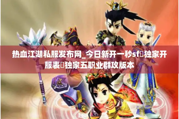 热血江湖私服发布网_今日新开一秒sf▷独家开服表◁独家五职业群攻版本 热血江湖私服发布网_今日新开一秒sf▷独家开服表◁独家五职业群攻版本