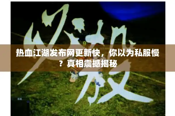 热血江湖发布网更新快，你以为私服慢？真相震撼揭秘