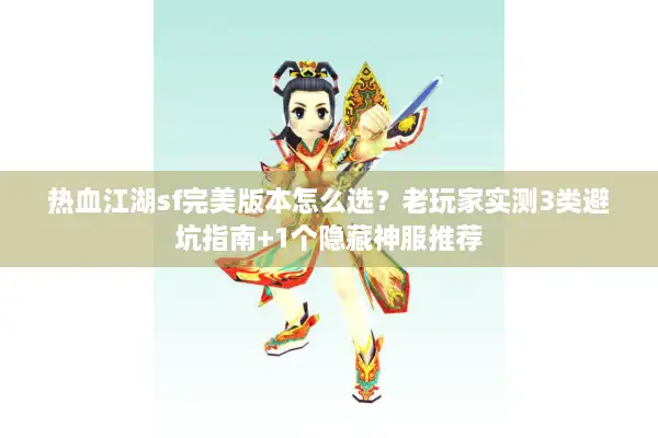 热血江湖sf完美版本怎么选？老玩家实测3类避坑指南+1个隐藏神服推荐