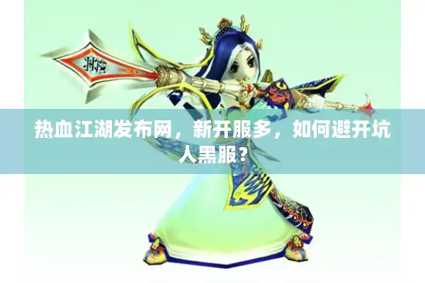 热血江湖发布网,新开服多,如何避开坑人黑服? 热血江湖发布网,新开服多,如何避开坑人黑服?