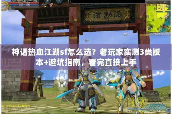 神话热血江湖sf怎么选？老玩家实测3类版本+避坑指南，看完直接上手