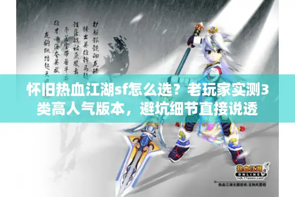 怀旧热血江湖sf怎么选？老玩家实测3类高人气版本，避坑细节直接说透