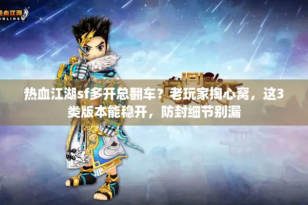 热血江湖sf多开总翻车?老玩家掏心窝,这3类版本能稳开,防封细节别漏 热血江湖sf多开总翻车?老玩家掏心窝,这3类版本能稳开,防封细节别漏