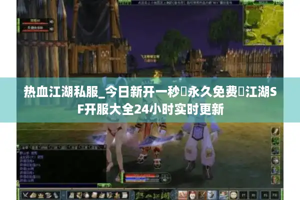 热血江湖私服_今日新开一秒▷永久免费◁江湖SF开服大全24小时实时更新 热血江湖私服_今日新开一秒▷永久免费◁江湖SF开服大全24小时实时更新