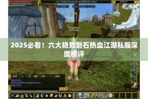 2025必看！六大稳如磐石热血江湖私服深度横评