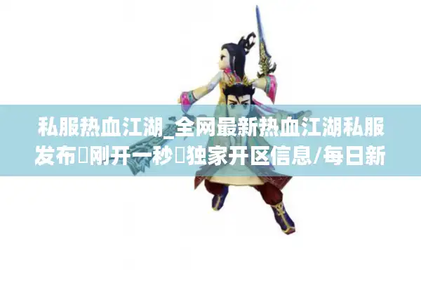 私服热血江湖_全网最新热血江湖私服发布▷刚开一秒◁独家开区信息/每日新区表实时更新