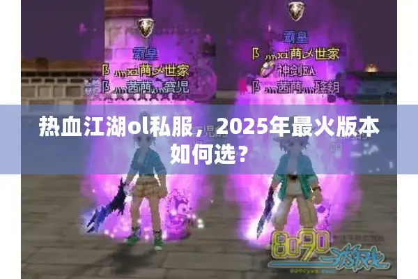 热血江湖ol私服，2025年最火版本如何选？