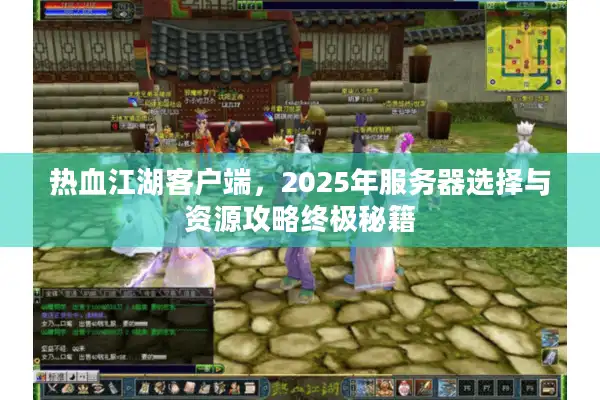 热血江湖客户端，2025年服务器选择与资源攻略终极秘籍