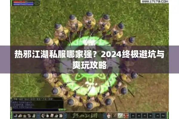 热邪江湖私服哪家强?2024终极避坑与爽玩攻略 热邪江湖私服哪家强?2024终极避坑与爽玩攻略