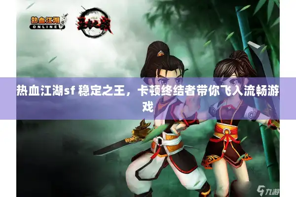 热血江湖sf 稳定之王，卡顿终结者带你飞入流畅游戏