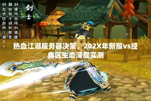 热血江湖服务器决策，202X年新服vs经典区生态深度实测