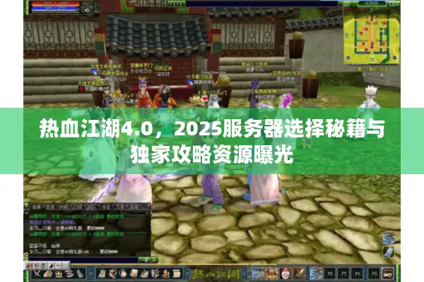 热血江湖4.0，2025服务器选择秘籍与独家攻略资源曝光