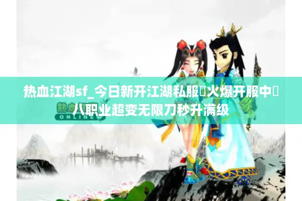 热血江湖sf_今日新开江湖私服▷火爆开服中◁八职业超变无限刀秒升满级 热血江湖sf_今日新开江湖私服▷火爆开服中◁八职业超变无限刀秒升满级