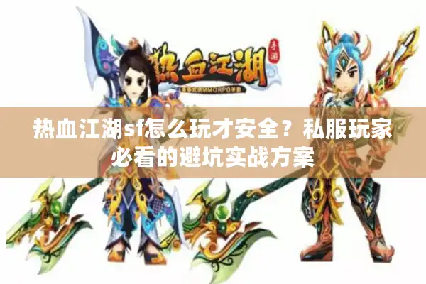 热血江湖sf怎么玩才安全？私服玩家必看的避坑实战方案