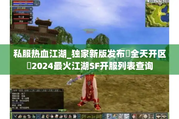 私服热血江湖_独家新版发布▶全天开区◀2024最火江湖SF开服列表查询