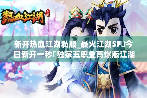新开热血江湖私服_最火江湖SF▷今日新开一秒◁独家五职业高爆版江湖开服网