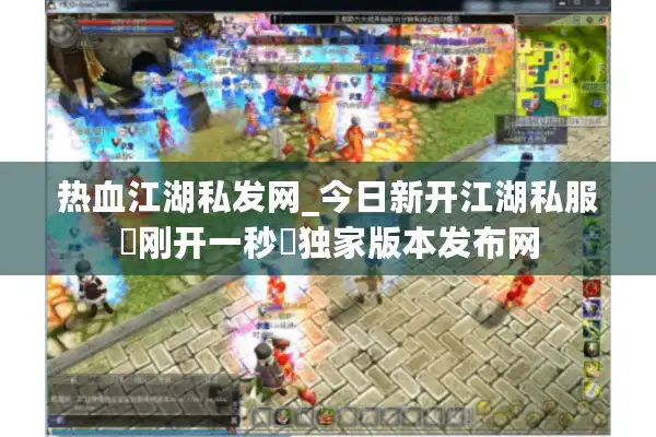 热血江湖私发网_今日新开江湖私服▶刚开一秒◀独家版本发布网 热血江湖私发网_今日新开江湖私服▶刚开一秒◀独家版本发布网