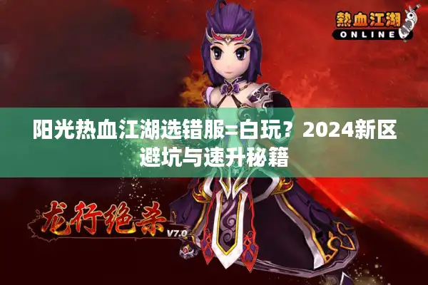 阳光热血江湖选错服=白玩?2024新区避坑与速升秘籍 阳光热血江湖选错服=白玩?2024新区避坑与速升秘籍