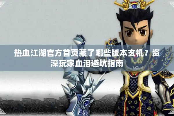 热血江湖官方首页藏了哪些版本玄机？资深玩家血泪避坑指南