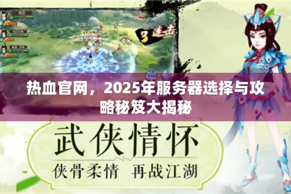 热血官网,2025年服务器选择与攻略秘笈大揭秘 热血官网,2025年服务器选择与攻略秘笈大揭秘