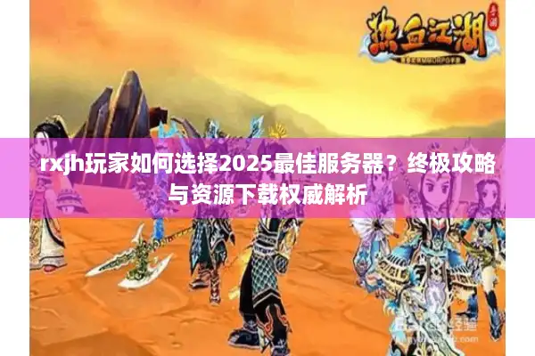 rxjh玩家如何选择2025最佳服务器?终极攻略与资源下载权威解析 rxjh玩家如何选择2025最佳服务器?终极攻略与资源下载权威解析