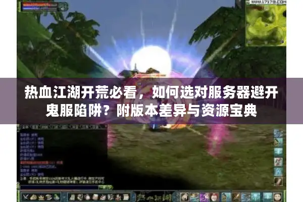 热血江湖开荒必看，如何选对服务器避开鬼服陷阱？附版本差异与资源宝典