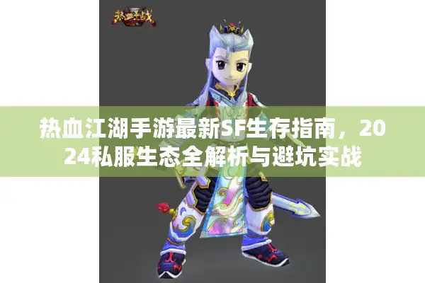 热血江湖手游最新SF生存指南，2024私服生态全解析与避坑实战