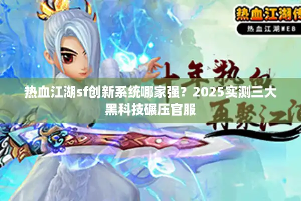 热血江湖sf创新系统哪家强？2025实测三大黑科技碾压官服