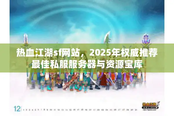 热血江湖sf网站，2025年权威推荐最佳私服服务器与资源宝库