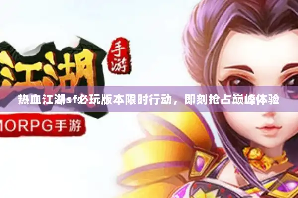 热血江湖sf必玩版本限时行动，即刻抢占巅峰体验