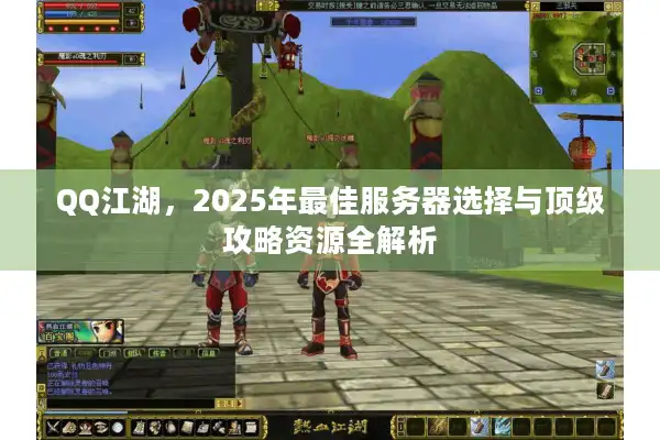 QQ江湖,2025年最佳服务器选择与顶级攻略资源全解析 QQ江湖,2025年最佳服务器选择与顶级攻略资源全解析