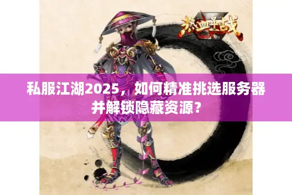 私服江湖2025，如何精准挑选服务器并解锁隐藏资源？