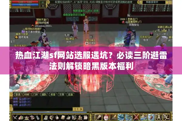 热血江湖sf网站选服遇坑？必读三阶避雷法则解锁暗黑版本福利