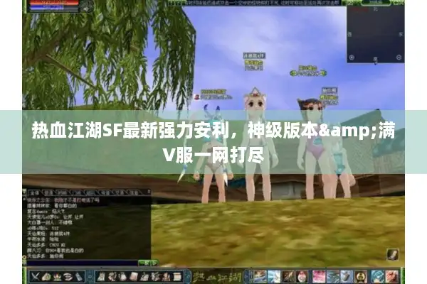 热血江湖SF最新强力安利，神级版本&满V服一网打尽