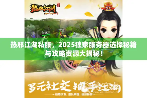 热邪江湖私服，2025独家服务器选择秘籍与攻略资源大揭秘！