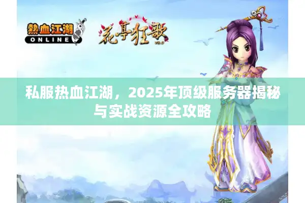 私服热血江湖，2025年顶级服务器揭秘与实战资源全攻略