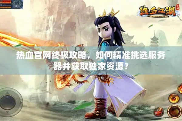 热血官网终极攻略，如何精准挑选服务器并获取独家资源？