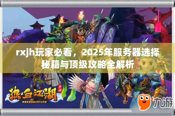 rxjh玩家必看,2025年服务器选择秘籍与顶级攻略全解析 rxjh玩家必看,2025年服务器选择秘籍与顶级攻略全解析