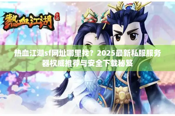 热血江湖sf网址哪里找?2025最新私服服务器权威推荐与安全下载秘笈 热血江湖sf网址哪里找?2025最新私服服务器权威推荐与安全下载秘笈