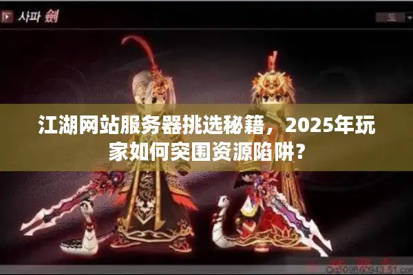 江湖网站服务器挑选秘籍，2025年玩家如何突围资源陷阱？