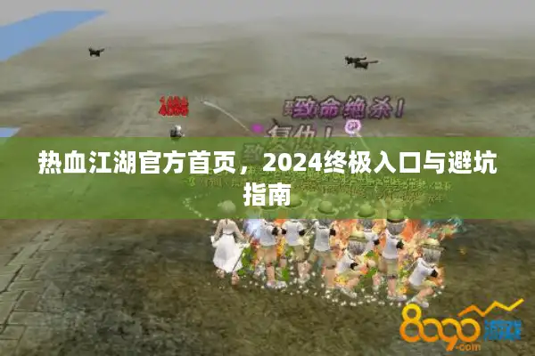 热血江湖官方首页,2024终极入口与避坑指南 热血江湖官方首页,2024终极入口与避坑指南