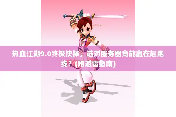 热血江湖9.0终极抉择，选对服务器竟能赢在起跑线？(附避雷指南)