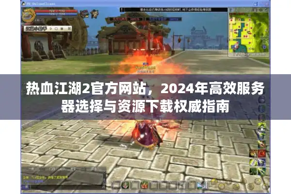 热血江湖2官方网站,2024年高效服务器选择与资源下载权威指南 热血江湖2官方网站,2024年高效服务器选择与资源下载权威指南