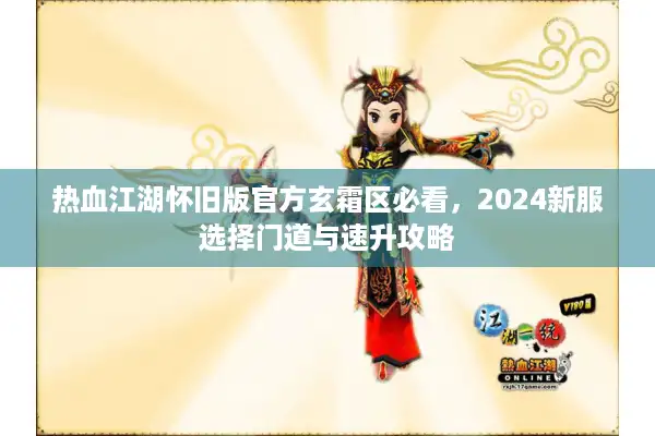 热血江湖怀旧版官方玄霜区必看,2024新服选择门道与速升攻略 热血江湖怀旧版官方玄霜区必看,2024新服选择门道与速升攻略