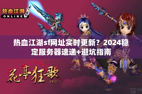 热血江湖sf网址实时更新？2024稳定服务器速递+避坑指南