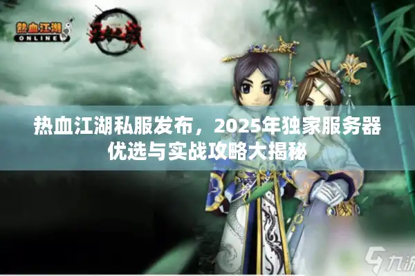 热血江湖私服发布，2025年独家服务器优选与实战攻略大揭秘